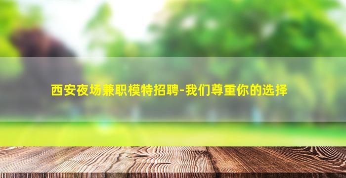西安夜场兼职模特招聘-我们尊重你的选择