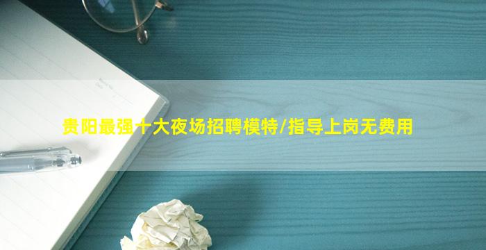 贵阳最强十大夜场招聘模特/指导上岗无费用